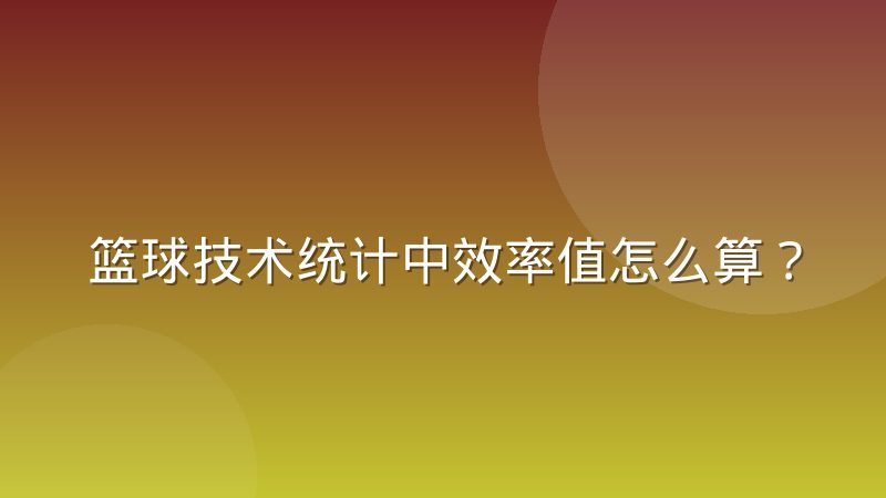 篮球技术统计中效率值怎么算?常见误读与正确判断