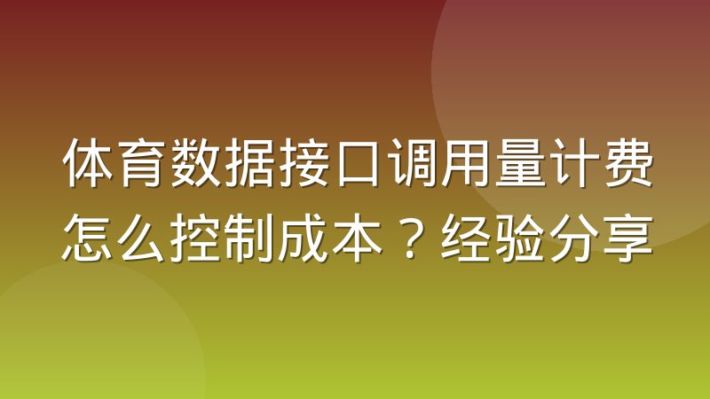 体育数据接口调用量计费怎么控制成本?经验分享
